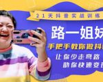 21天抖音实战训练营：路一姐妹手把手教你做抖音，让你少走弯路，助你快速变现-一号资源库