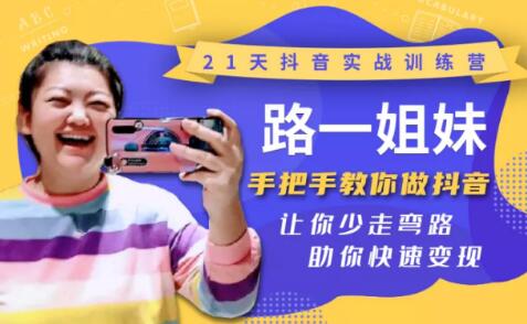 21天抖音实战训练营：路一姐妹手把手教你做抖音，让你少走弯路，助你快速变现-一号资源库