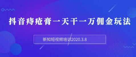 新知短视频培训：抖音痔疮膏一天干一万佣金玩法分享（视频+文档）-一号资源库