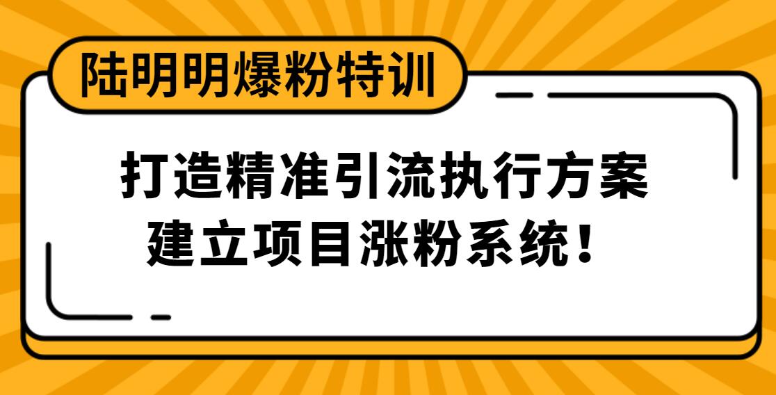陆明明爆粉特训：打造精准引流执行方案，建立项目涨粉系统！-一号资源库