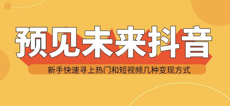 预见未来抖音新手实战操作，快速寻上热门和变现方式（共14节视频）-一号资源库