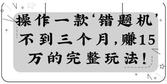 操作一款‘错题机’不到三个月，赚15万的完整玩法！【视频教程】-一号资源库