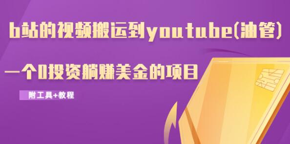 b站的视频搬运到youtube(油管)，一个0投资躺赚美金的项目（附工具+教程）-一号资源库