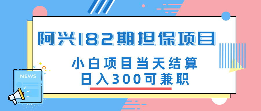 阿兴博客182期担保项目：小白项目当天结算日入300可兼职【官方售价3500元】-一号资源库