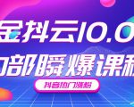 金抖云10.0抖音带货内部瞬爆课程，抖音热门涨粉赚钱（价值399元）-一号资源库