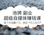 池骋 副业·超级自媒体赚钱课，超级杠杆每个月多赚十万，甚至“月入百万”-一号资源库