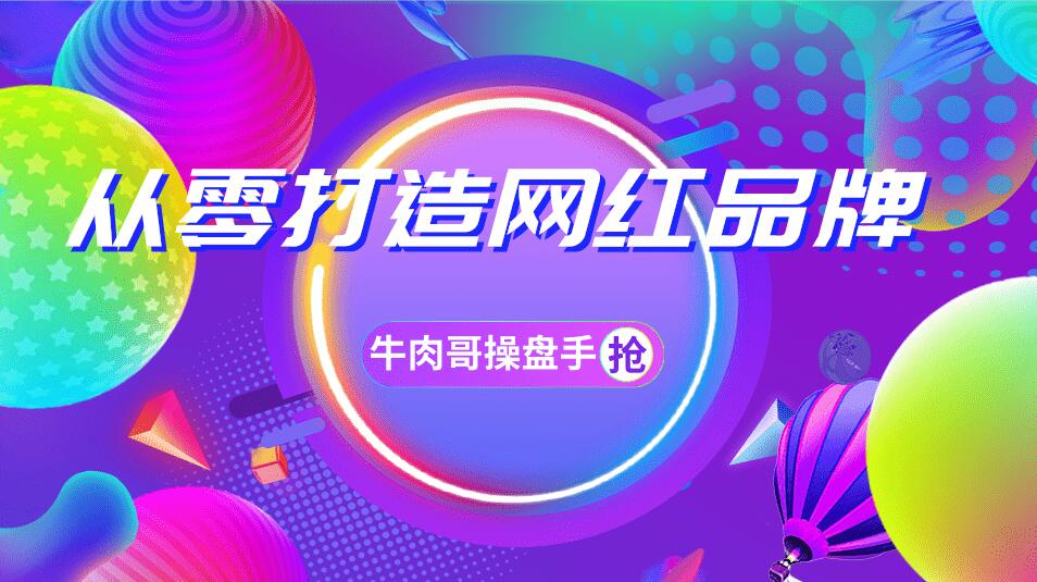牛肉哥操盘手·小白实现实现0-1打造网红品牌，一年卖出几亿货（全套课程）-一号资源库