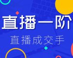 直播一阶:直播成交手,打通直播逻辑 、快速上手场场出单(价值1580元)-一号资源库