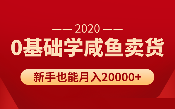 新手0基础学咸鱼卖货，也能轻松月入20000+【价值998元】-一号资源库