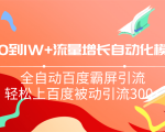 从0到1w流量增长自动化模型，全自动百度霸屏引流，轻松上百度被动引流300+-一号资源库