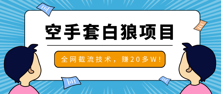 2020最新空手套白狼项目，全网批量截流技术，一个月实战成功赚20多W+-一号资源库