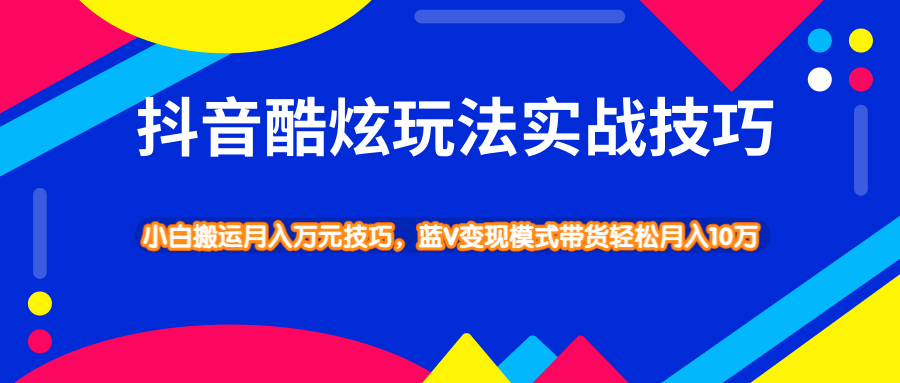 抖音酷炫玩法实战技巧，小白搬运月入万元技巧，蓝V变现模式带货轻松月入10万-一号资源库