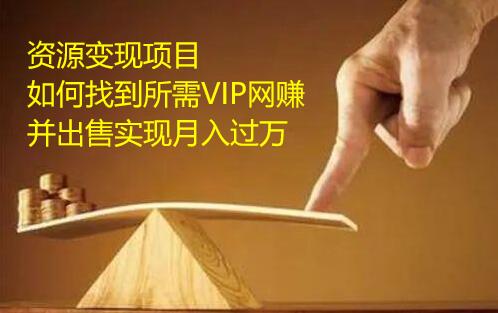 资源变现项目，如何找到所需VIP网赚资源并出售实现月入万-一号资源库