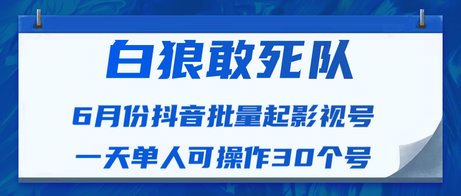 白狼敢死队最新抖音短视频批量起影视号（一天单人可操作30个号）视频课程-一号资源库