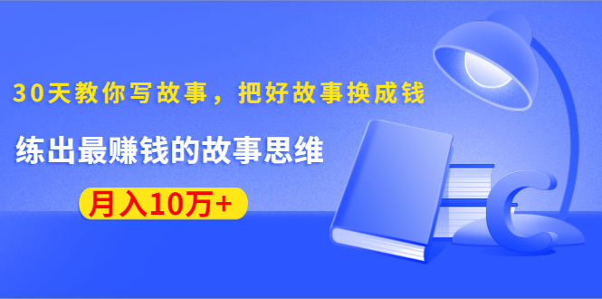 《30天教你写故事，把好故事换成钱》练出最赚钱的故事思维，月入10万+-一号资源库