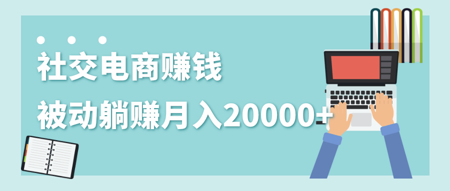 2020年最赚钱的副业，社交电商被动躺赚月入20000+，躺着就有收入（视频+文档）-一号资源库