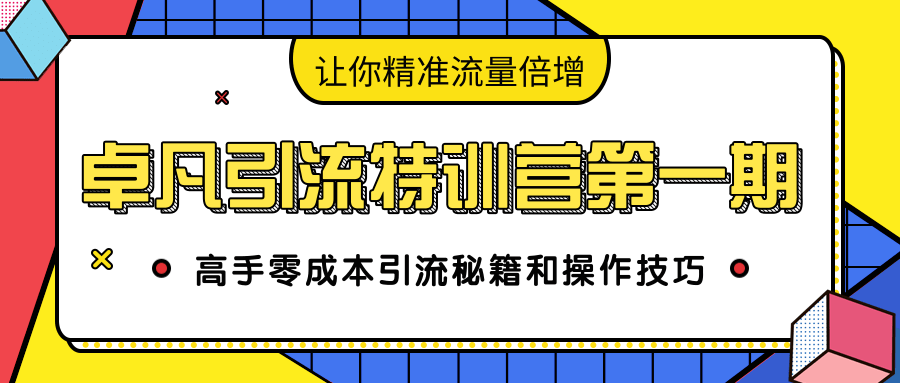 卓凡引流特训营第一期：高手零成本引流秘籍和操作技巧，让你精准流量倍增-一号资源库
