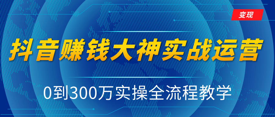 抖音赚钱大神实战运营教程，0到300万实操全流程教学，抖音独家变现模式-一号资源库