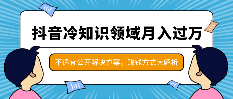 抖音冷知识领域月入过万项目,不适宜公开解决方案 ,抖音赚钱方式大解析!-一号资源库