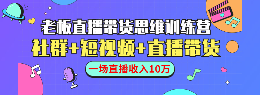 直播带货思维训练营：社群+短视频+直播带货：一场直播收入10万-一号资源库