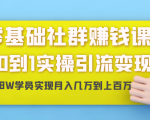 零基础社群赚钱课：从0到1实操引流变现，帮助18W学员实现月入几万到上百万-一号资源库