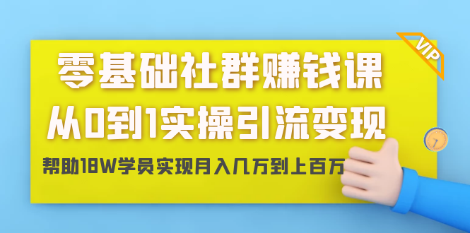 零基础社群赚钱课：从0到1实操引流变现，帮助18W学员实现月入几万到上百万-一号资源库