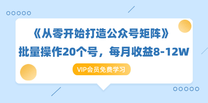 《从零开始打造公众号矩阵》批量操作20个号，每月收益大概8-12W（44节课）-一号资源库