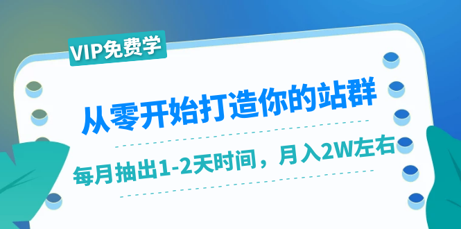 从零开始打造你的站群：1个月只需要你抽出1-2天时间，月入2W左右（25节课）-一号资源库