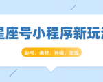 星座号小程序新玩法：起号、素材、剪辑，如何变现（附素材）-一号资源库