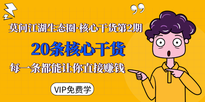 莫问江湖生态圈·核心干货第2期，20条核心干货，每一条都能让你直接赚钱-一号资源库