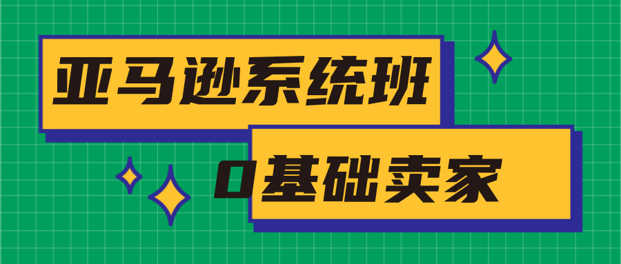 亚马逊系统班，专为0基础卖家量身打造，亚马逊运营流程与架构-一号资源库