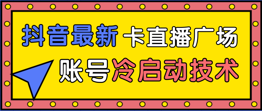 抖音最新卡直播广场12个方法、新老账号冷启动技术，异常账号冷启动-一号资源库
