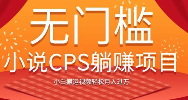 无门槛小说CPS躺赚项目，小白搬运视频轻松月入过万-一号资源库
