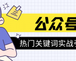 《公众号热门关键词实战引流特训营》5天涨5千精准粉,单独广点通每天赚百元-一号资源库