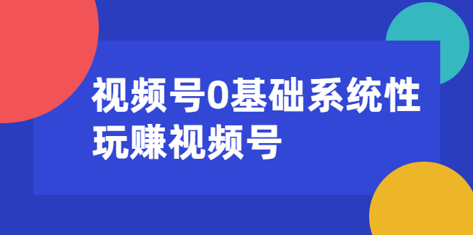 视频号0基础系统性玩赚视频号内容运营+引流+快速变现（20节课）-一号资源库