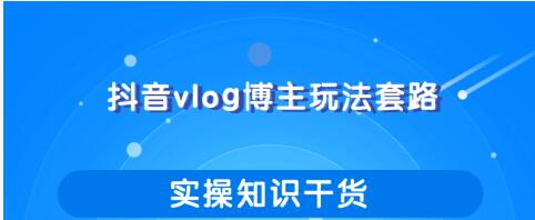 抖音vlog博主玩法套路详解，既能玩又能轻松赚钱的短视频玩法-一号资源库