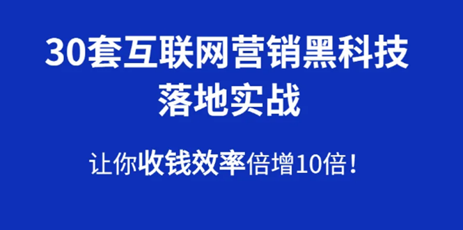 30套互联网营销黑科技落地实战，让你收钱效率倍增10倍，批量引流，快速变现-一号资源库