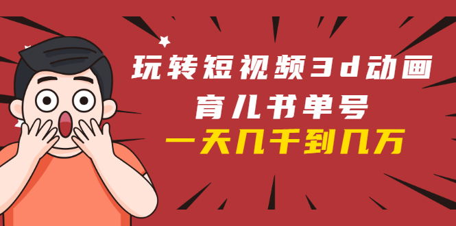 玩转短视频3D动画育儿书单号：实战操作一天几千，好的时候一天几万收益-一号资源库