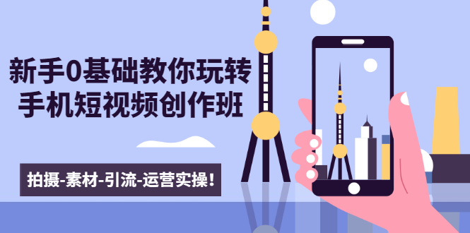 新手0基础教你玩转手机短视频创作班：拍摄-素材-引流-运营实操！-一号资源库