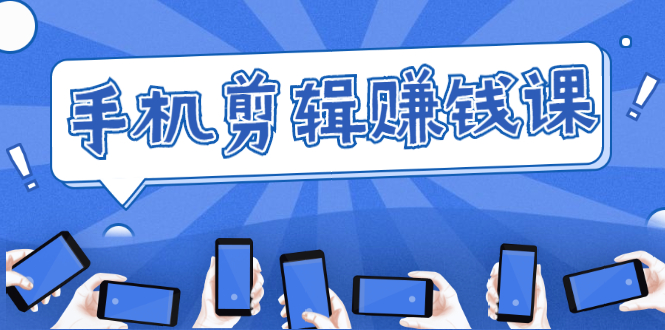 手机剪辑赚钱课，抓住短视频风口剪出百万爆款视频，实操小白3周赚到20000+-一号资源库