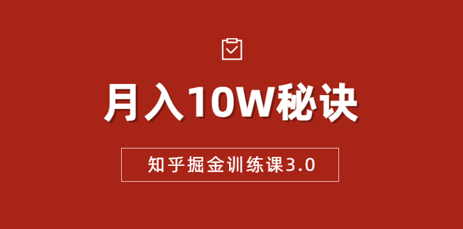 知乎掘金训练课3.0：低成本，可复制，流水线化先进操作模式 月入10W秘诀-一号资源库