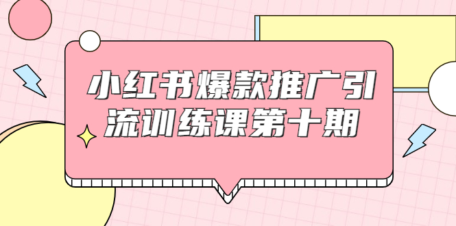 小红书爆款推广引流训练课第十期，手把手带你玩转小红书，轻松月入过万-一号资源库