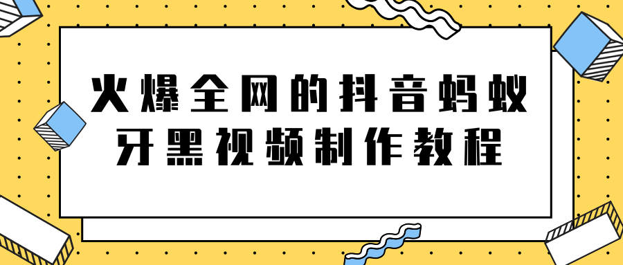 火爆全网的抖音“蚂蚁牙黑”视频制作教程，附软件【视频教程】-一号资源库