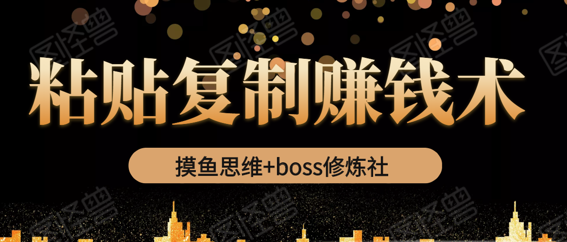 摸鱼思维+boss修炼社·粘贴复制赚钱术，我靠粘贴复制又赚了3万多，月入20万的项目-一号资源库