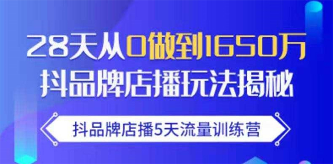 抖品牌店播5天流量训练营：28天从0做到1650万抖音品牌店播玩法揭秘-一号资源库