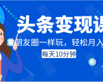 头条变现课：每天10分钟，像发朋友圈一样玩头条，轻松月入过万！-一号资源库
