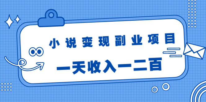 小说变现副业项目：老项目新玩法，视频被动引流躺赚模式，一天收入一二百-一号资源库