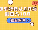 知乎好物从0开始到日入100，超级简单的玩法分享，新人一看也能上手操作-一号资源库