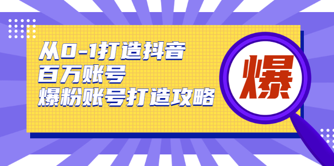 从0-1打造抖音百万账号-爆粉账号打造攻略，针对有账号无粉丝的现象-一号资源库
