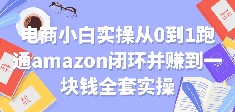 电商小白实操从0到1跑通amazon闭环并赚到一块钱全套实操【付费文章】-一号资源库